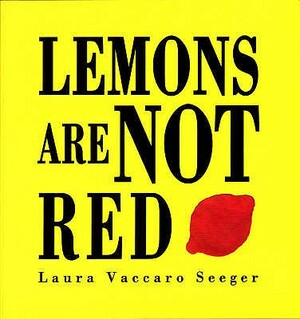 Lemons Are Not Red. Laura Vaccaro Seeger by Laura Vaccaro Seeger