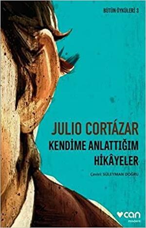 Kendime Anlattığım Hikâyeler - Bütün Öyküleri 3 by Julio Cortázar
