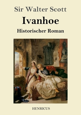 Ivanhoe: Historischer Roman by Walter Scott