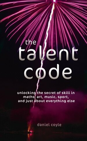 The Talent Code: Unlocking the Secret of Skill in Maths, Art, Music, Sport, and Just About Everything Else by Daniel Coyle