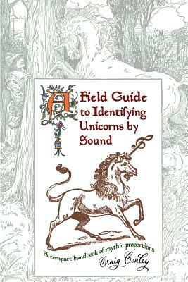 A Field Guide To Identifying Unicorns By Sound: A Compact Handbook Of Mythic Proportions by Craig Conley