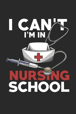 I Can't I'm in Nursing School: Nurses I Nurse Day I Hospital I Health by Journal Notebook Publishing