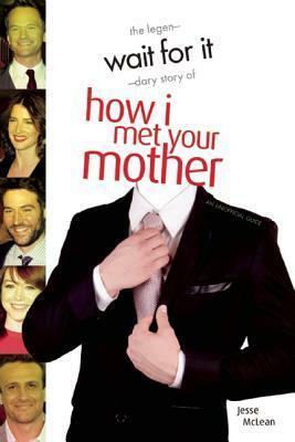 Wait For It: The Legen-dary Story of How I Met Your Mother by Jesse McLean