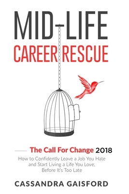 Mid-Life Career Rescue: The Call For Change 2018: How to change careers, confidently leave a job you hate, and start living a life you love, b by Cassandra Gaisford