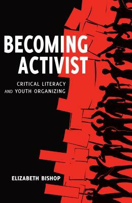 Becoming Activist; Critical Literacy and Youth Organizing by Elizabeth Bishop