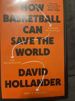 How Basketball Can Save the World: 13 Guiding Principles for Reimagining What's Possible by David Hollander