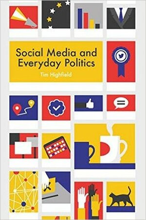 Social Media and Everyday Politics by Tim Highfield