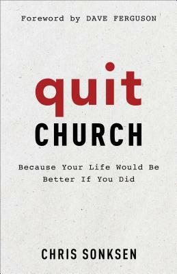 Quit Church: Because Your Life Would Be Better If You Did by Chris Sonksen