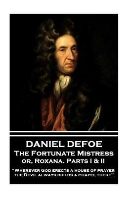 Daniel Defoe - The Fortunate Mistress Or, Roxana. Parts I & II: "wherever God Erects a House of Prayer the Devil Always Builds a Chapel There" by Daniel Defoe