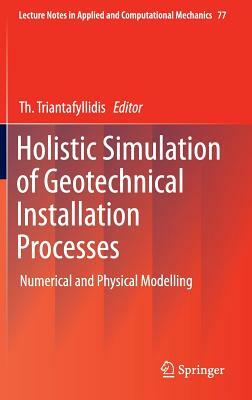 Holistic Simulation of Geotechnical Installation Processes: Numerical and Physical Modelling by 