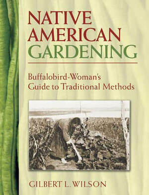 Native American Gardening: Buffalobird-Woman's Guide to Traditional Methods by Gilbert Livingstone Wilson