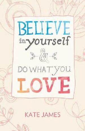Believe In Yourself & Do What You Love by Kate James