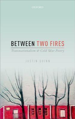 Between Two Fires: Transnationalism and Cold War Poetry by Justin Quinn