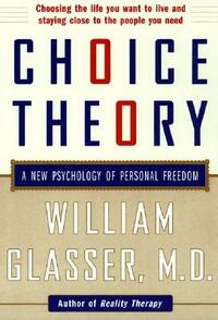 Choice Theory: A New Psychology of Personal Freedom by William Glasser