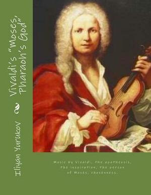 Vivaldi's "Moses, Pharaoh's God": Music by Vivaldi, the apotheosis, the inspiration, the person of Moses, chosenness. by Fira J. Zavyalova, Nellya A. Yurukov, Iliyan P. Yurukov