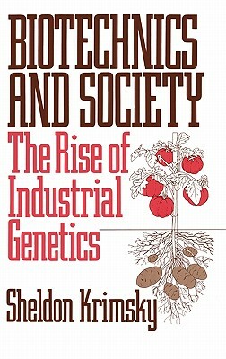 Biotechnics and Society: The Rise of Industrial Genetics by Sheldon Krimsky