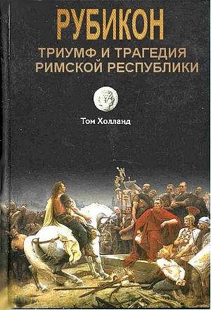 Рубикон. Триумф и трагедия Римской Республики by Юрий Соколов, Tom Holland