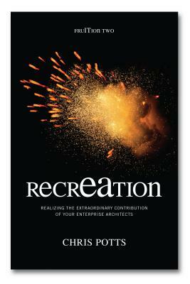 recrEAtion: Realizing the Extraordinary Contribution of Your Enterprise Architects by Chris Potts