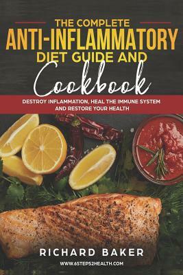 The Complete Anti-Inflammatory Diet Guide And Cookbook: Destroy Inflammation, Heal The Immune System And Restore Your Health by Richard Baker