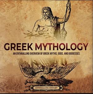  Greek Mythology: An Enthralling Overview of Greek Myths, Gods, and Goddesses (Greek Mythology and History) by Enthralling History