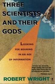 Three Scientists and Their Gods: Looking for Meaning in an Age of Information by Robert Wright