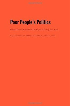 Poor People's Politics: Peronist Survival Networks and the Legacy of Evita by Javier Auyero