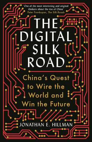The Digital Silk Road: China's Quest to Wire the World and Win the Future by Jonathan E. Hillman