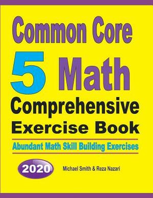 Common Core 5 Math Comprehensive Exercise Book: Abundant Math Skill Building Exercises by Michael Smith, Reza Nazari