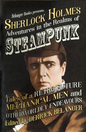 Sherlock Holmes: Adventures in the Realms of Steampunk, Tales of a Retro Future, Mechanical Men and Otherworldly Endeavours by Thomas Fortenberry, Benjamin Langley, Robert Perret, Minerva Cerridwen, Derrick Belanger, Paula Hammond, Cara Fox, G.C. Rosenquist, Stephen Herczeg, Paul Hiscock, John Linwood Grant, Derek Nason, L.S. Reinholt, Harry DeMaio, S. Subramanian