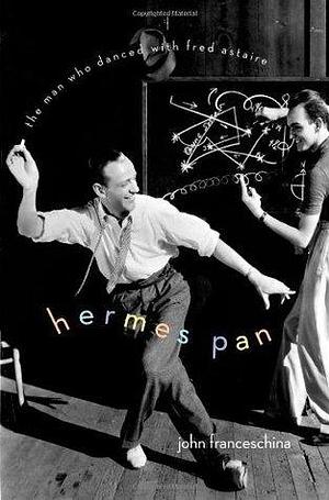 Hermes Pan: The Man Who Danced with Fred Astaire by John Charles Franceschina, John Charles Franceschina