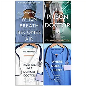 When Breath Becomes Air, The Prison Doctor, Trust Me Im a Junior Doctor, Where Does it Hurt 4 Books Collection Set by Amanda Brown, Paul Kalanithi, Max Pemberton