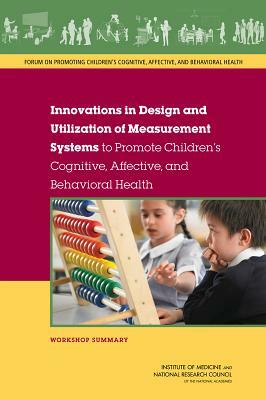 Innovations in Design and Utilization of Measurement Systems to Promote Children's Cognitive, Affective, and Behavioral Health: Workshop Summary by Institute of Medicine, Board on Children Youth and Families, National Research Council