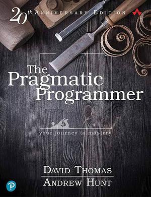 The Pragmatic Programmer, 20th Anniversary Edition your journey to mastery by Andrew Hunt, David Thomas