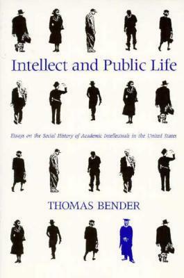 Intellect and Public Life: Essays on the Social History of Academic Intellectuals in the United States by Thomas Bender
