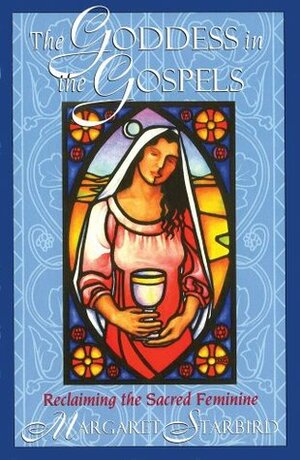 The Goddess in the Gospels: Reclaiming the Sacred Feminine by Margaret Starbird