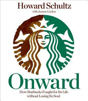 Onward: How Starbucks Fought for Its Life Without Losing Its Soul by Howard Schultz
