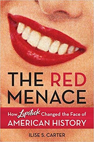 The Red Menace: How Lipstick Changed the Face of American History by Ilise S. Carter