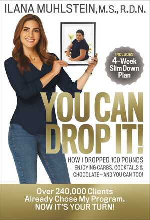 You Can Drop It!: How I Dropped 100 Pounds Enjoying Carbs, CocktailsChocolate–and You Can Too! by Ilana Muhlstein, M.S., R.D.N.