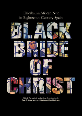 Black Bride of Christ: Chicaba, an African Nun in Eighteenth-Century Spain by 