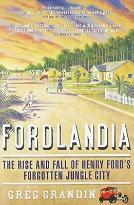 Fordlandia: The Rise And Fall Of Henry Ford's Forgotten Jungle City by Greg Grandin
