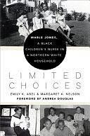 Limited Choices: Mable Jones, a Black Children's Nurse in a Northern White Household by Emily K. Abel, Margaret K. Nelson