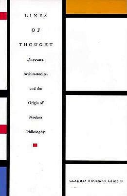 Lines of Thought: Discourse, Architectonics, and the Origin of Modern Philosophy by Claudia Brodsky Lacour