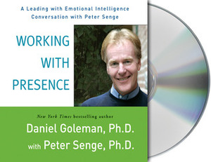 Working with Presence: A Leading with Emotional Intelligence Conversation with Peter Senge by Daniel Goleman, Peter M. Senge