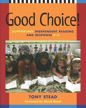 Good Choice!: Supporting Independent Reading and Response K-6 by Tony Stead