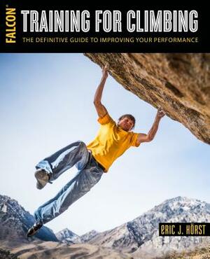 Training for Climbing, 2nd: The Definitive Guide to Improving Your Performance by Eric J. Hörst