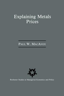 Explaining Metals Prices: Economic Analysis of Metals Markets in the 1980s and 1990s by Paul W. MacAvoy