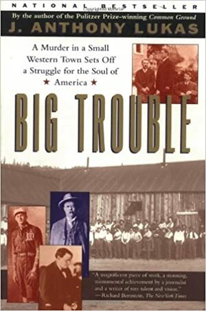 Big Trouble: A Murder in a Small Western Town Sets off a Struggle for the Soul of America by J. Anthony Lukas