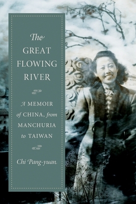 The Great Flowing River: A Memoir of China, from Manchuria to Taiwan by Chi Pang-Yuan