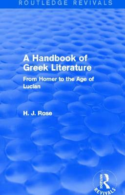 A Handbook of Greek Literature (Routledge Revivals): From Homer to the Age of Lucian by H. J. Rose