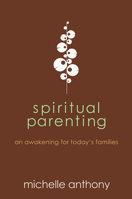 Spiritual Parenting: An Awakening for Today's Families by Michelle Anthony